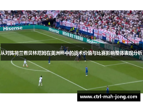 从对阵荷兰看贝林厄姆在美洲杯中的战术价值与比赛影响整体表现分析