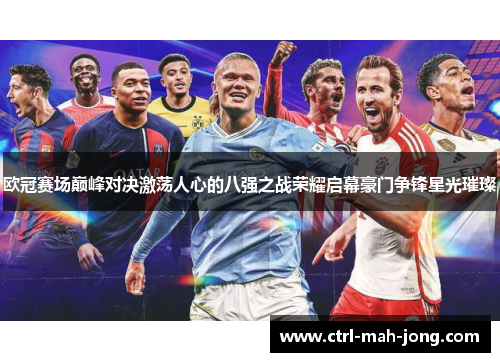 欧冠赛场巅峰对决激荡人心的八强之战荣耀启幕豪门争锋星光璀璨