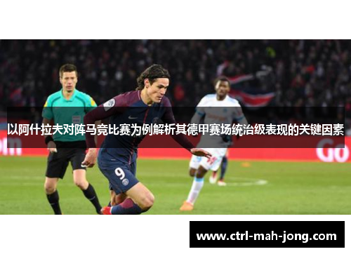 以阿什拉夫对阵马竞比赛为例解析其德甲赛场统治级表现的关键因素 以阿什拉夫对阵马竞比赛为例解析其德甲赛场统治级表现的关键因素
