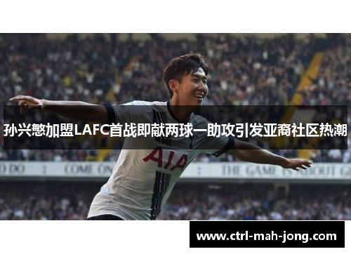 孙兴慜加盟LAFC首战即献两球一助攻引发亚裔社区热潮