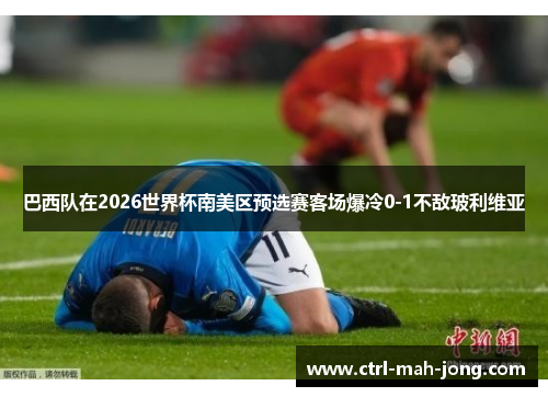 巴西队在2026世界杯南美区预选赛客场爆冷0-1不敌玻利维亚