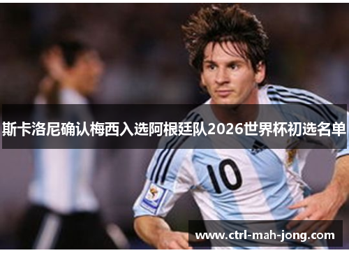 斯卡洛尼确认梅西入选阿根廷队2026世界杯初选名单