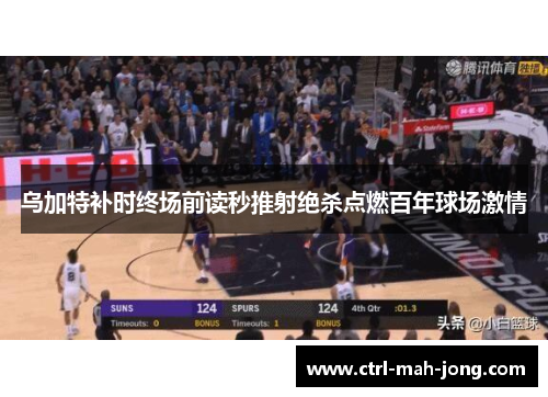 乌加特补时终场前读秒推射绝杀点燃百年球场激情