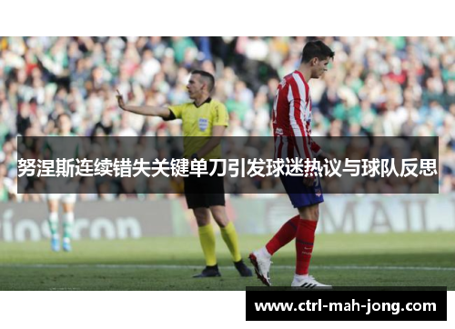 努涅斯连续错失关键单刀引发球迷热议与球队反思