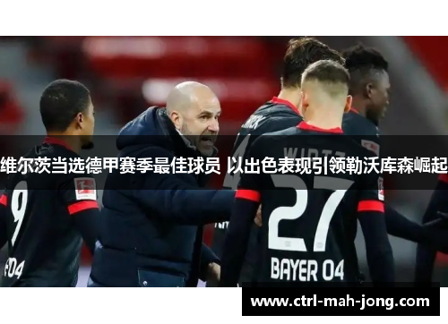 维尔茨当选德甲赛季最佳球员 以出色表现引领勒沃库森崛起