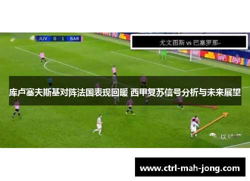 库卢塞夫斯基对阵法国表现回暖 西甲复苏信号分析与未来展望 库卢塞夫斯基对阵法国表现回暖 西甲复苏信号分析与未来展望