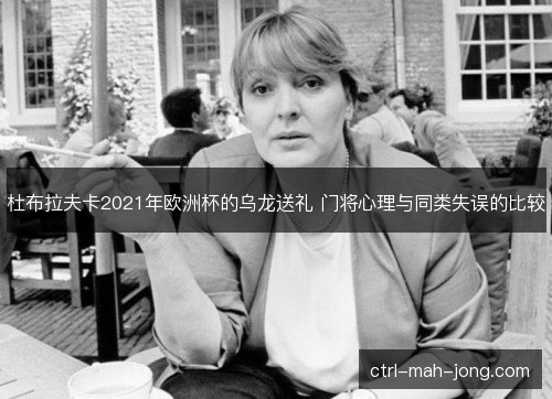 杜布拉夫卡2021年欧洲杯的乌龙送礼 门将心理与同类失误的比较 杜布拉夫卡2021年欧洲杯的乌龙送礼 门将心理与同类失误的比较