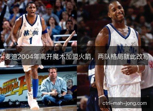 麦迪2004年离开魔术加盟火箭，两队格局就此改写